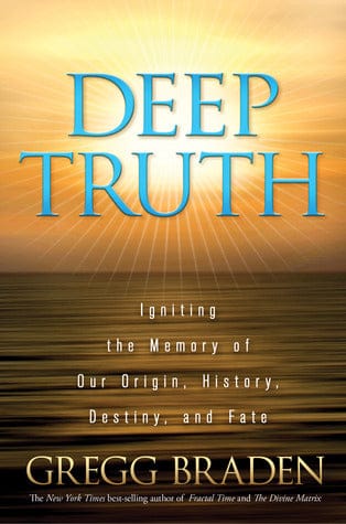 Deep Truth: Igniting the Memory of Our Origin, History, Destiny, and Fate by Gregg Braden