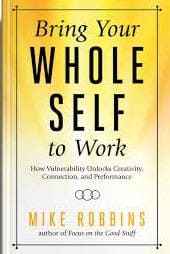 Bring Your Whole Self to Work: How Vulnerability Unlocks Creativity, Connection, and Performance by Mike Robbins