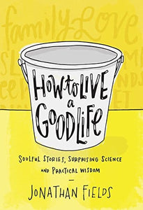 How to Live a Good Life: Soulful Stories, Surprising Science, and Practical Wisdom by Jonathan Fields
